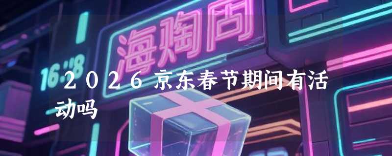 2026京东春节期间有活动吗
