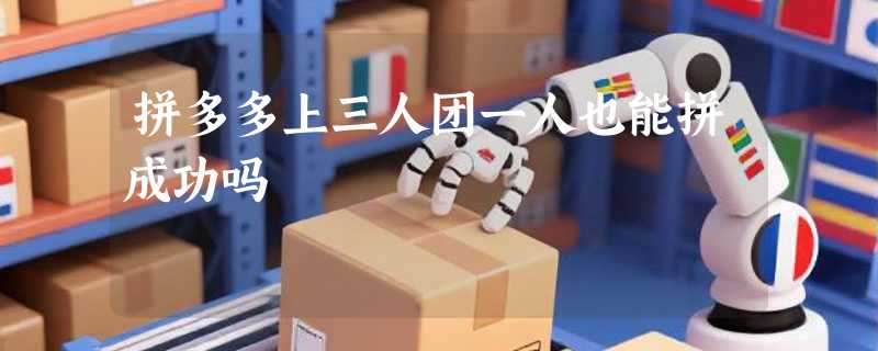 拼多多上三人团一人也能拼成功吗