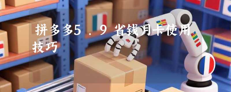 拼多多5.9省钱月卡使用技巧