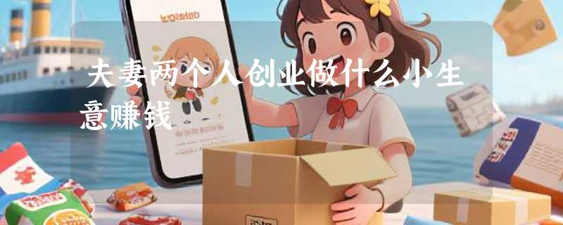 夫妻两个人创业做什么小生意赚钱