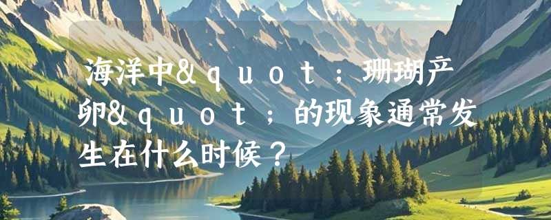 海洋中"珊瑚产卵"的现象通常发生在什么时候？