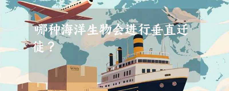 哪种海洋生物会进行垂直迁徙？