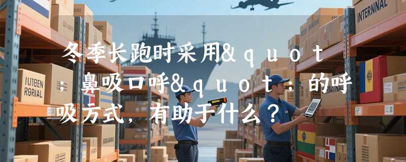 冬季长跑时采用"鼻吸口呼"的呼吸方式，有助于什么？