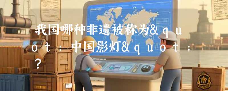 我国哪种非遗被称为"中国影灯"？