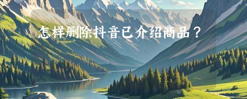 怎样删除抖音已介绍商品？