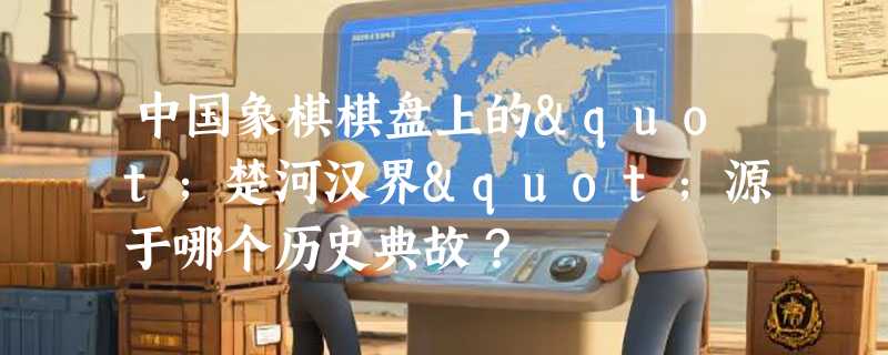 中国象棋棋盘上的"楚河汉界"源于哪个历史典故？