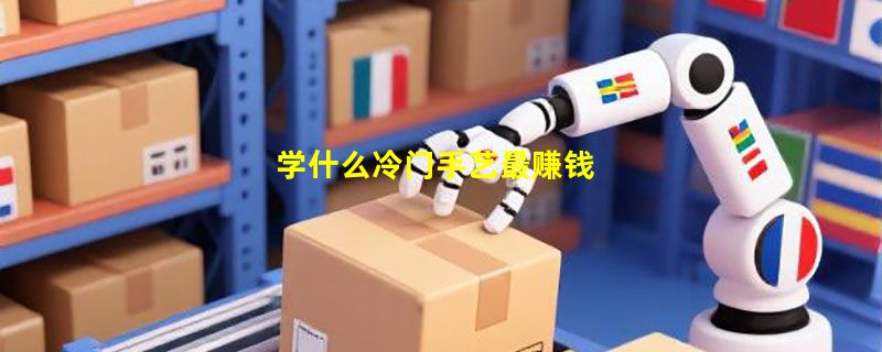学什么冷门手艺最赚钱
