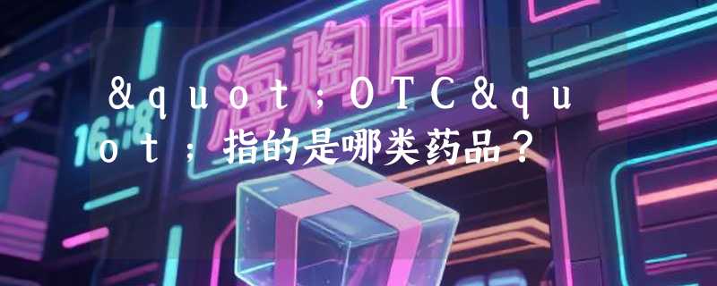 "OTC"指的是哪类药品？
