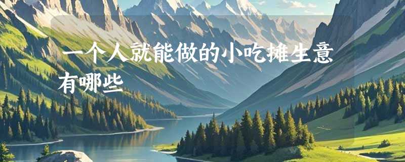 一个人就能做的小吃摊生意有哪些