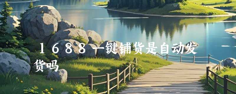 1688一键铺货是自动发货吗