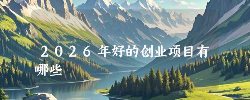 2026年好的创业项目有哪些