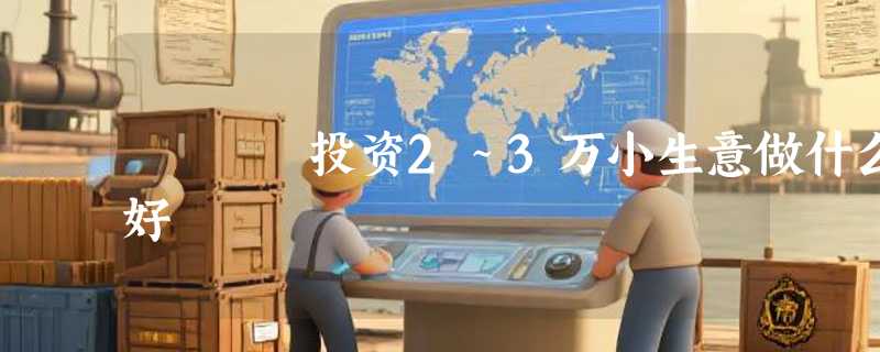 投资2～3万小生意做什么好