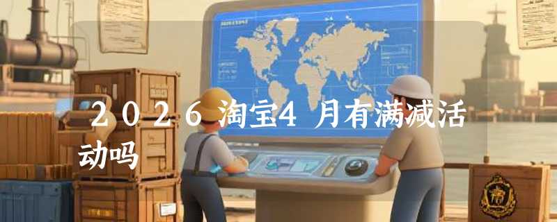 2026淘宝4月有满减活动吗