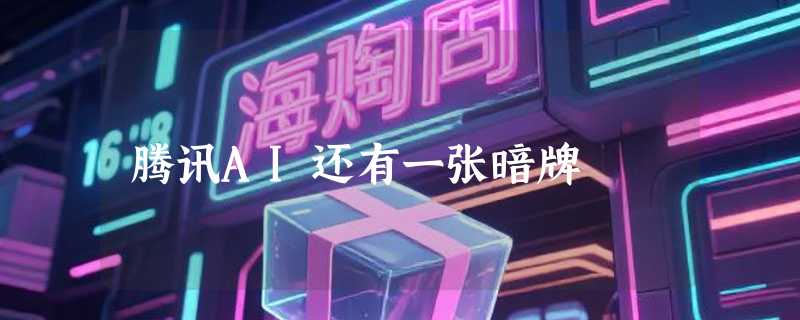 腾讯AI还有一张暗牌