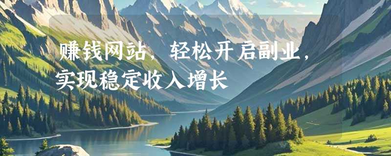 赚钱网站，轻松开启副业，实现稳定收入增长