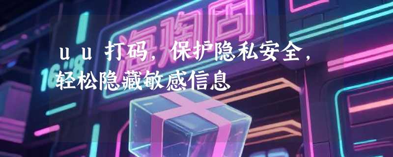 uu打码，保护隐私安全，轻松隐藏敏感信息