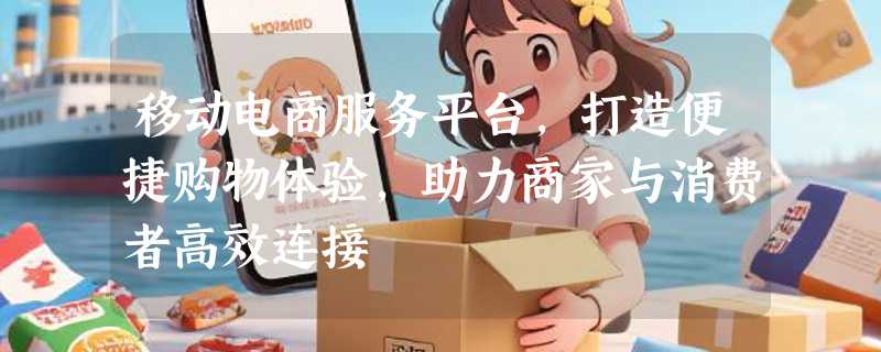 移动电商服务平台，打造便捷购物体验，助力商家与消费者高效连接