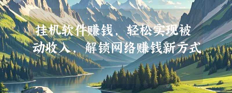 挂机软件赚钱，轻松实现被动收入，解锁网络赚钱新方式