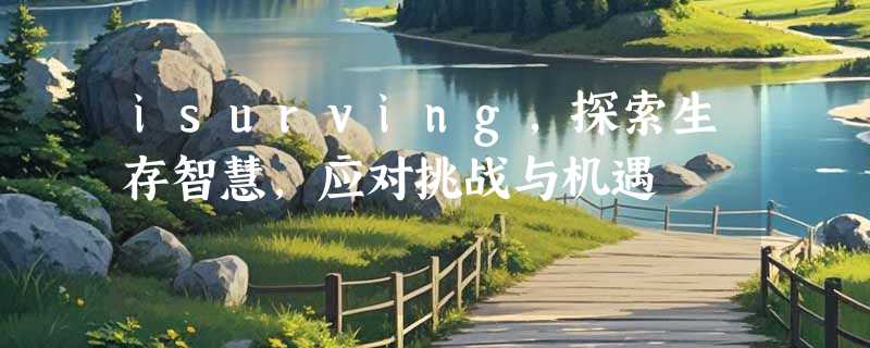 isurving，探索生存智慧，应对挑战与机遇