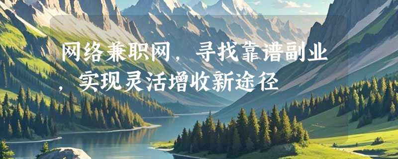 网络兼职网，寻找靠谱副业，实现灵活增收新途径