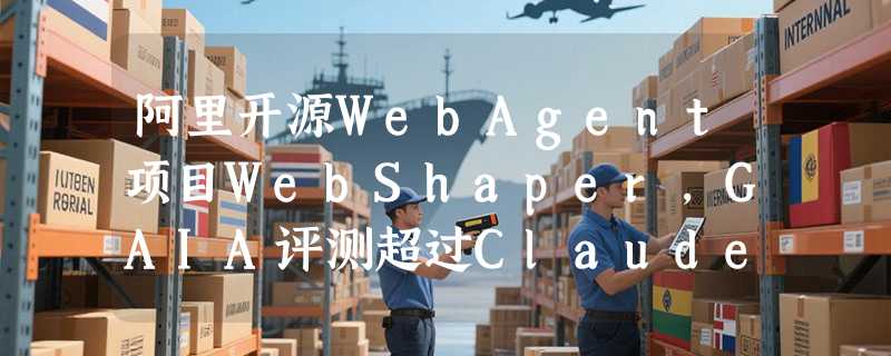 阿里开源WebAgent项目WebShaper，GAIA评测超过Claude4-Sonnet
