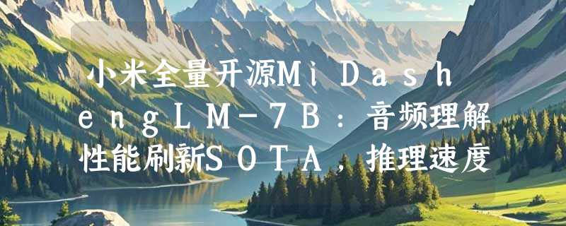 小米全量开源MiDashengLM-7B：音频理解性能刷新SOTA，推理速度暴增20倍