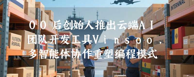 00后创始人推出云端AI团队开发工具Vinsoo，多智能体协作重塑编程模式