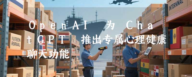 OpenAI 为 ChatGPT 推出专属心理健康聊天功能