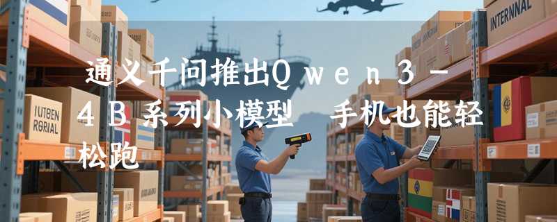 通义千问推出Qwen3-4B系列小模型 手机也能轻松跑