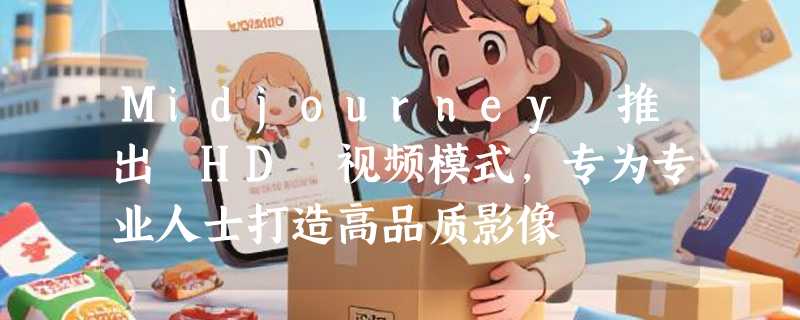 Midjourney 推出 HD 视频模式，专为专业人士打造高品质影像