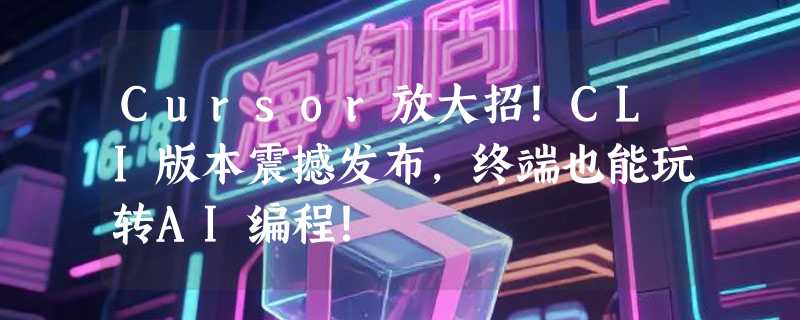Cursor放大招！CLI版本震撼发布，终端也能玩转AI编程！