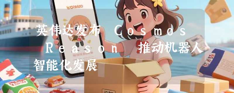 英伟达发布 Cosmos Reason 推动机器人智能化发展