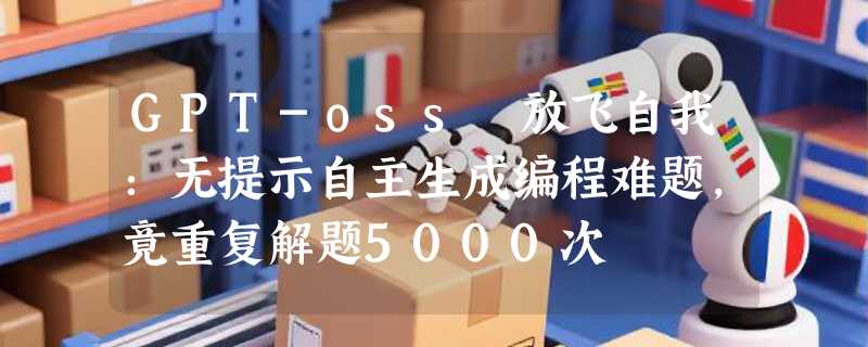GPT-oss 放飞自我：无提示自主生成编程难题，竟重复解题5000次