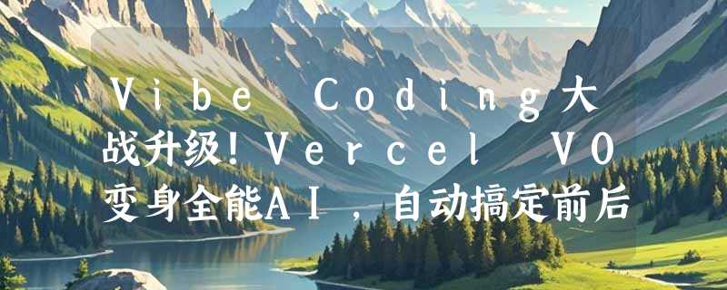 Vibe Coding大战升级！Vercel V0变身全能AI，自动搞定前后端+文案！