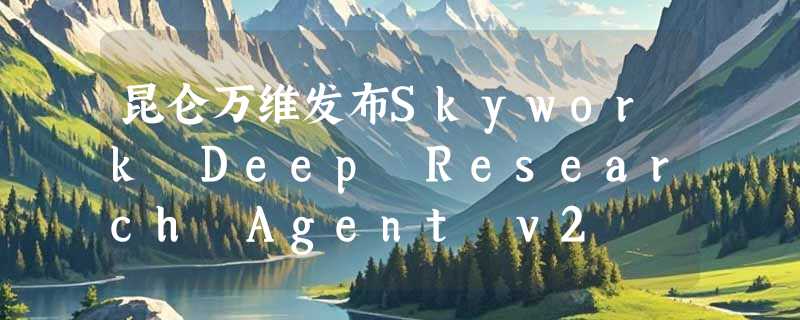 昆仑万维发布Skywork Deep Research Agent v2