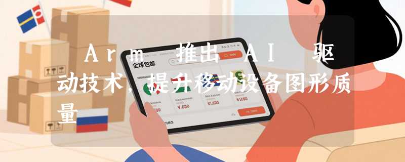 ​Arm 推出 AI 驱动技术，提升移动设备图形质量