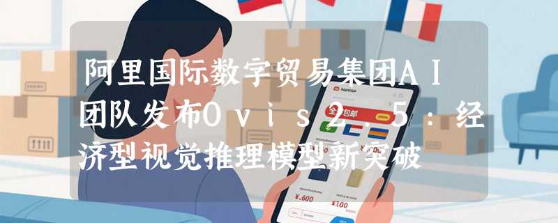 阿里国际数字贸易集团AI团队发布Ovis2.5:经济型视觉推理模型新突破