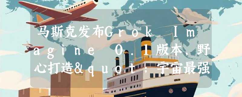 马斯克发布Grok Imagine 0.1版本，野心打造"宇宙最强想象力放大器"