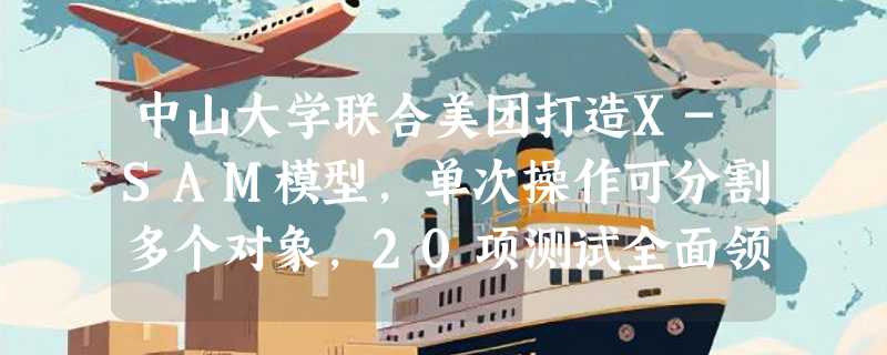 中山大学联合美团打造X-SAM模型，单次操作可分割多个对象，20项测试全面领先
