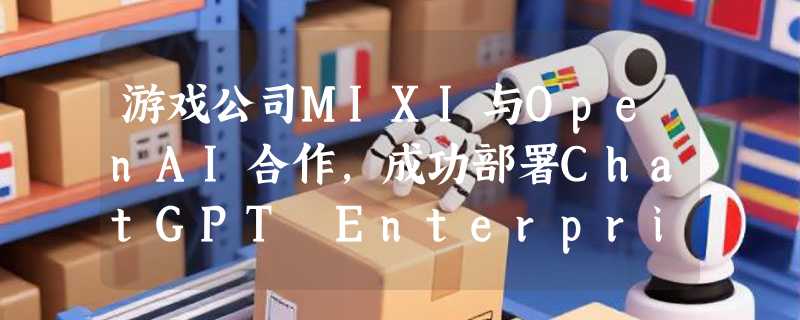 游戏公司MIXI与OpenAI合作，成功部署ChatGPT Enterprise