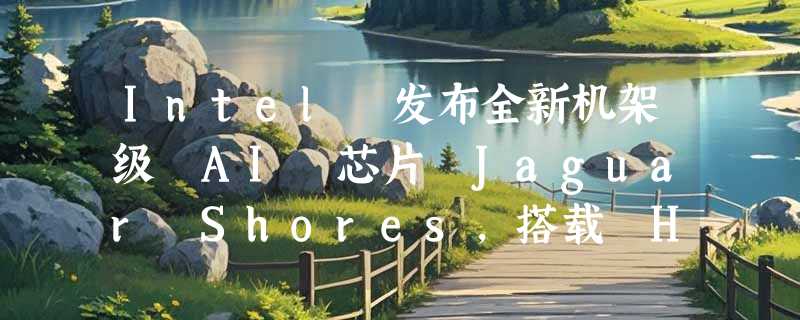 Intel 发布全新机架级 AI 芯片 Jaguar Shores，搭载 HBM4 内存
