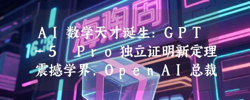 AI数学天才诞生：GPT-5 Pro独立证明新定理震撼学界，OpenAI总裁惊呼这是"生命迹象"