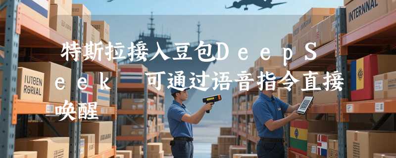 特斯拉接入豆包DeepSeek 可通过语音指令直接唤醒