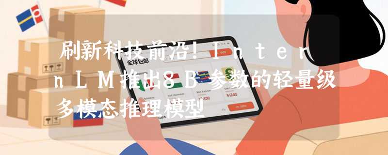 刷新科技前沿！InternLM推出8B参数的轻量级多模态推理模型
