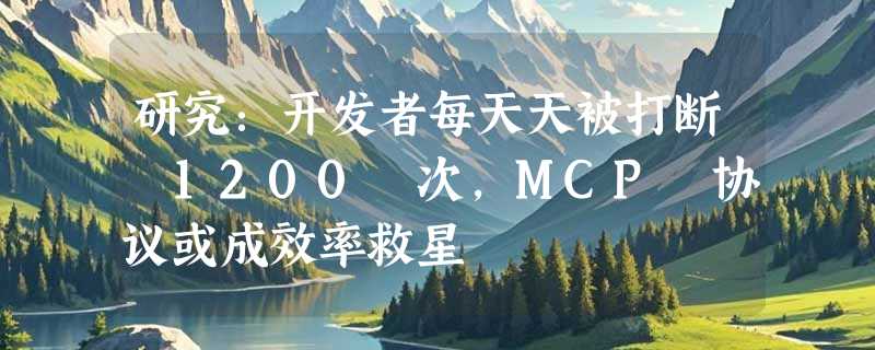 研究：开发者每天天被打断 1200 次，MCP 协议或成效率救星
