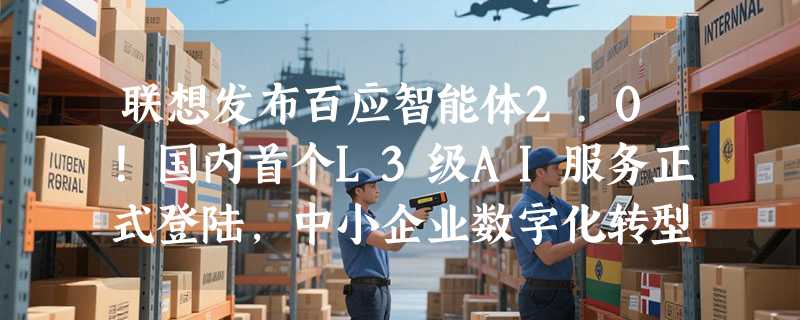 联想发布百应智能体2.0！国内首个L3级AI服务正式登陆，中小企业数字化转型迎来超级助手