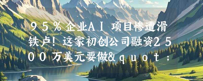 95%企业AI项目惨遭滑铁卢！这家初创公司融资2500万美元要做"可问责的AI智能体"