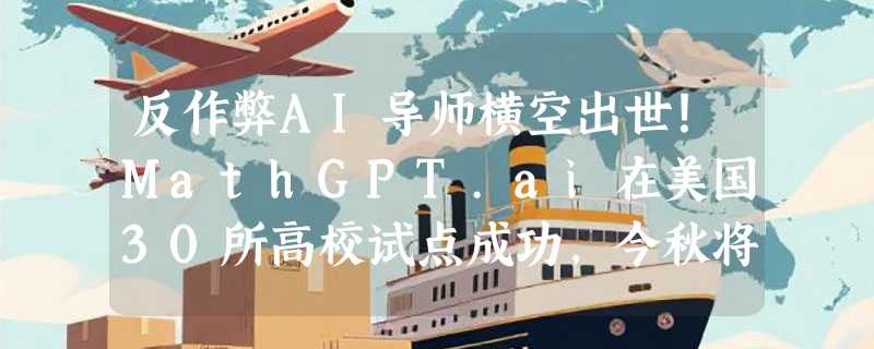 反作弊AI导师横空出世！MathGPT.ai在美国30所高校试点成功，今秋将大规模推广