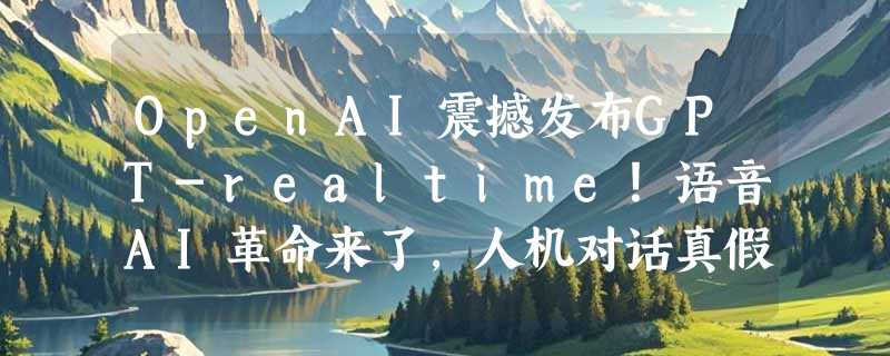 OpenAI震撼发布GPT-realtime！语音AI革命来了，人机对话真假难辨