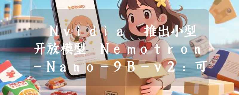 ​Nvidia 推出小型开放模型 Nemotron-Nano-9B-v2：可切换的推理功能